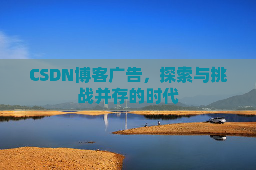CSDN博客广告，探索与挑战并存的时代