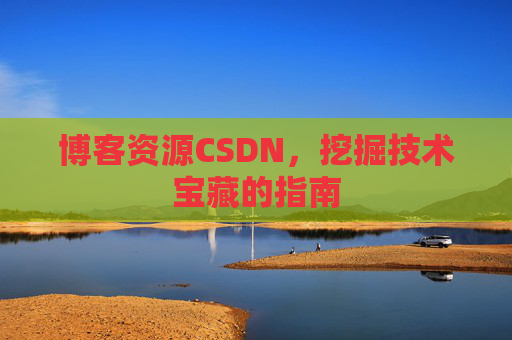 博客资源CSDN，挖掘技术宝藏的指南
