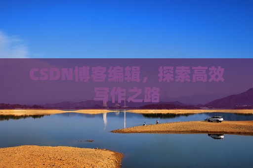 CSDN博客编辑，探索高效写作之路