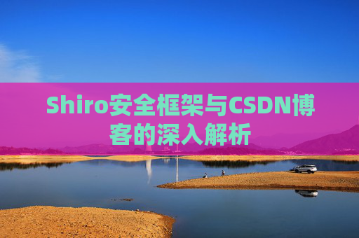 Shiro安全框架与CSDN博客的深入解析
