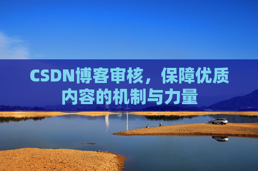 CSDN博客审核，保障优质内容的机制与力量